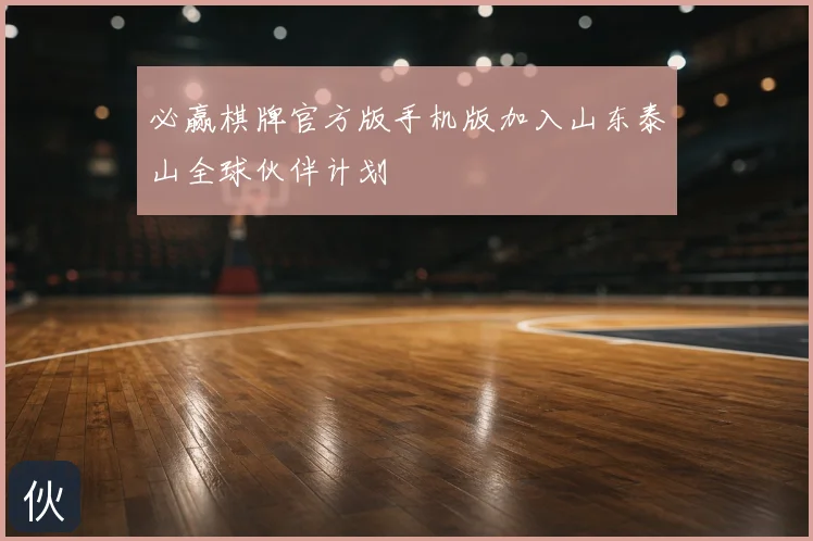 必赢棋牌官方版手机版加入山东泰山全球伙伴计划