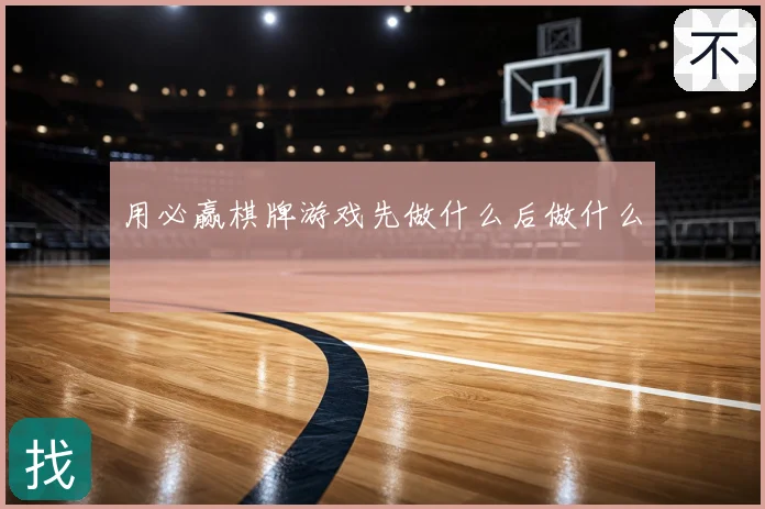 用必赢棋牌游戏先做什么后做什么